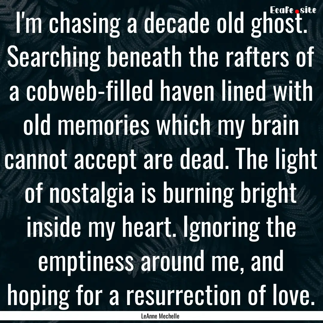 I'm chasing a decade old ghost. Searching.... : Quote by LeAnne Mechelle