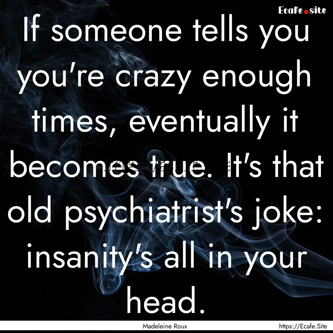 If someone tells you you're crazy enough.... : Quote by Madeleine Roux