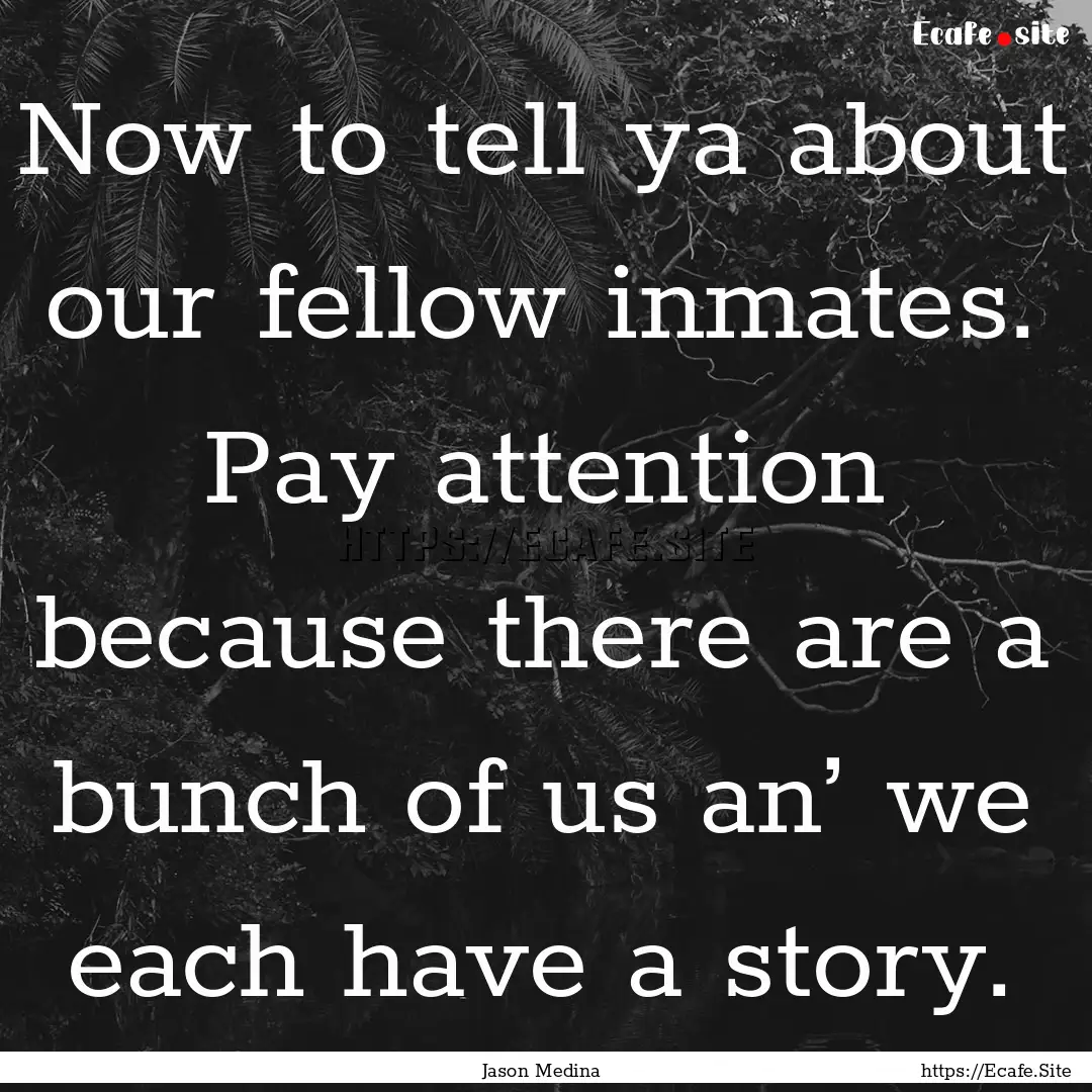 Now to tell ya about our fellow inmates..... : Quote by Jason Medina