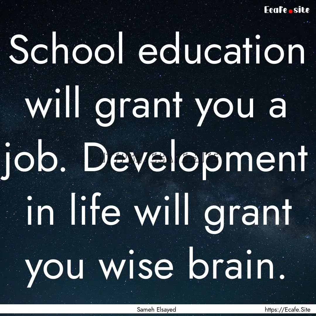 School education will grant you a job. Development.... : Quote by Sameh Elsayed