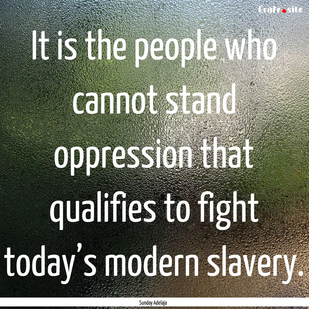 It is the people who cannot stand oppression.... : Quote by Sunday Adelaja