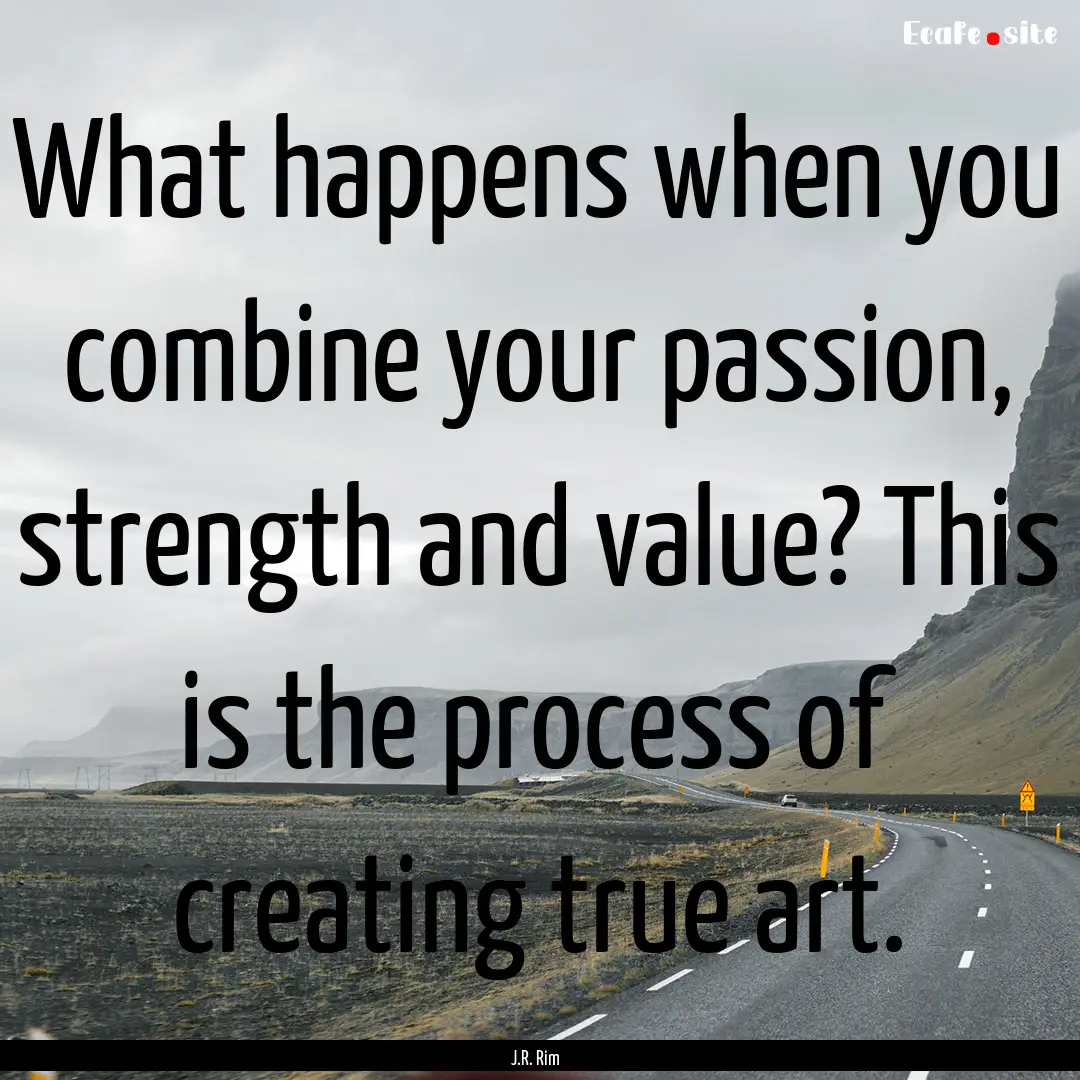 What happens when you combine your passion,.... : Quote by J.R. Rim