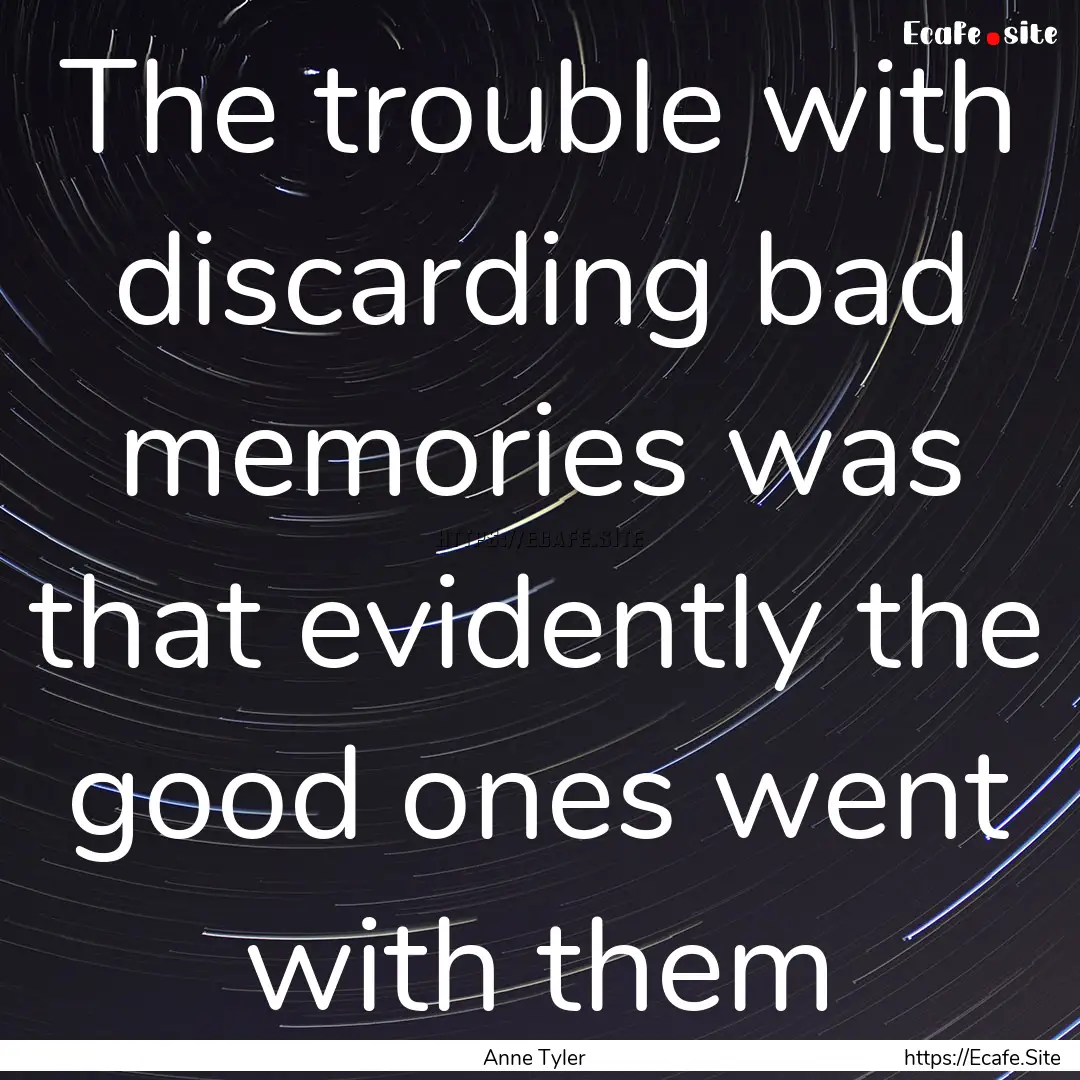 The trouble with discarding bad memories.... : Quote by Anne Tyler