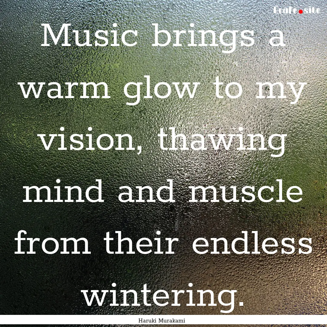 Music brings a warm glow to my vision, thawing.... : Quote by Haruki Murakami