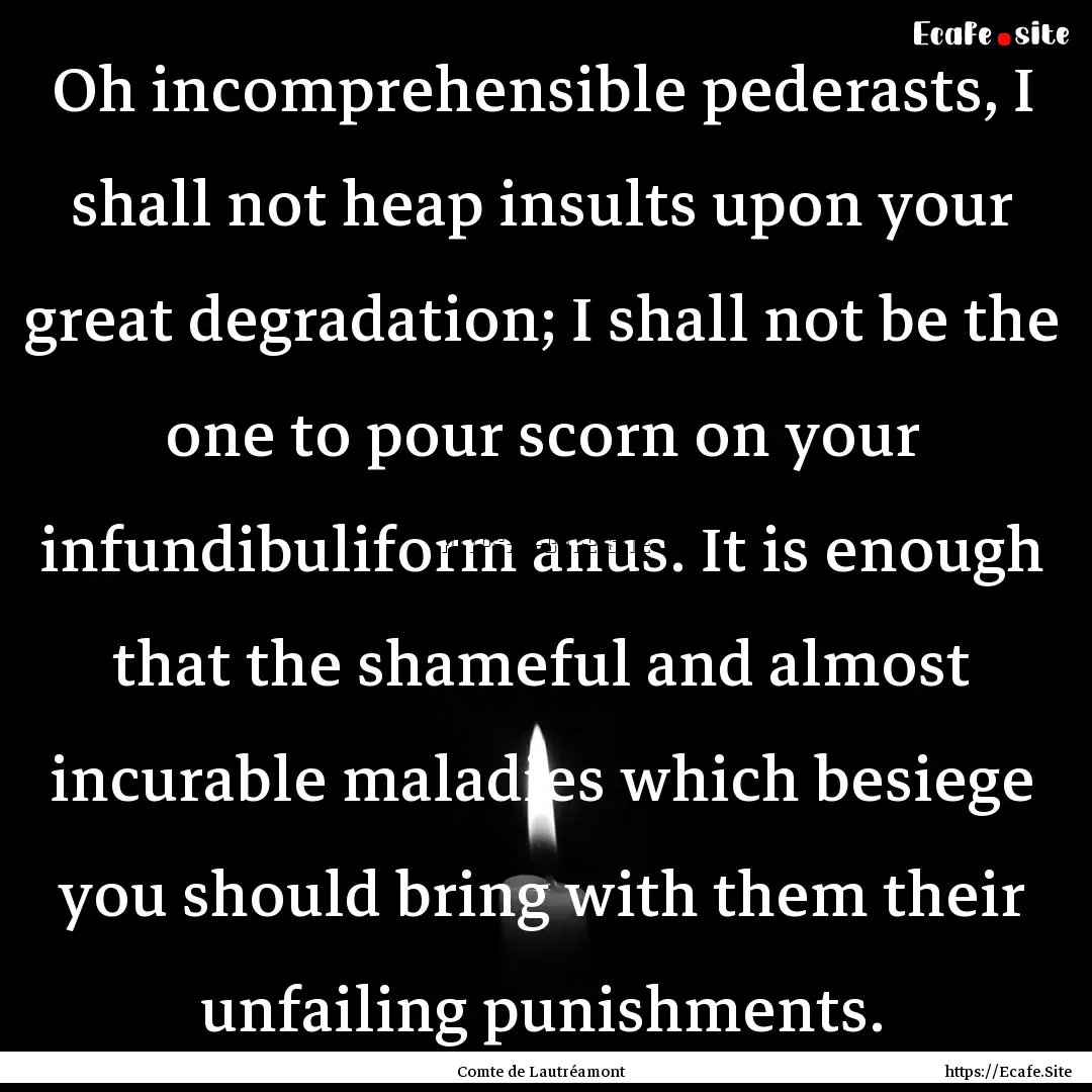 Oh incomprehensible pederasts, I shall not.... : Quote by Comte de Lautréamont