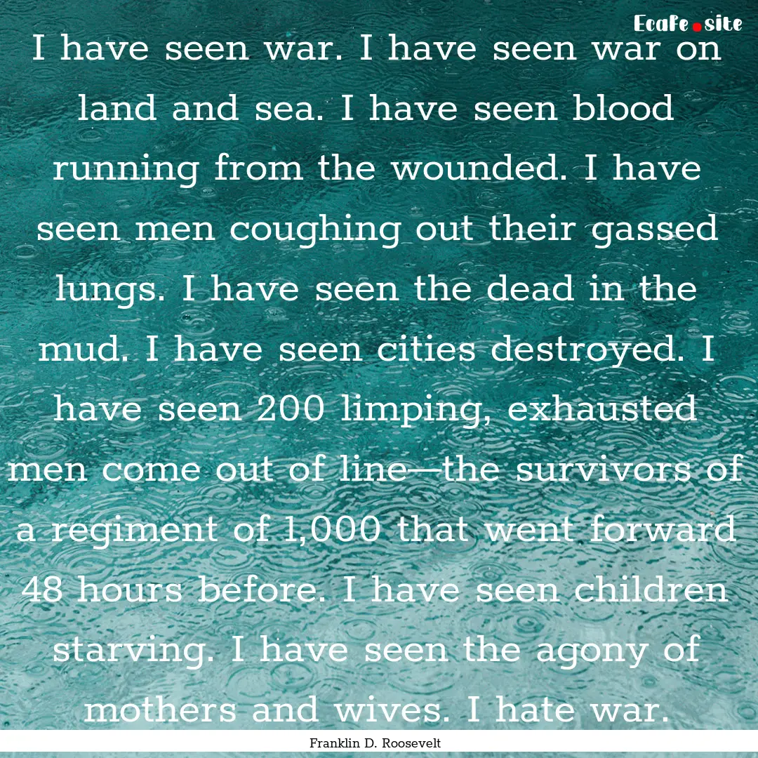 I have seen war. I have seen war on land.... : Quote by Franklin D. Roosevelt