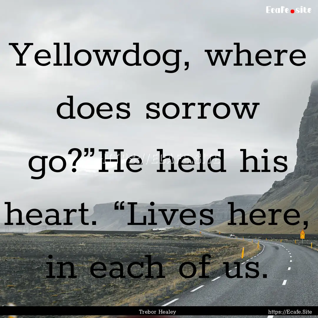 Yellowdog, where does sorrow go?”He held.... : Quote by Trebor Healey