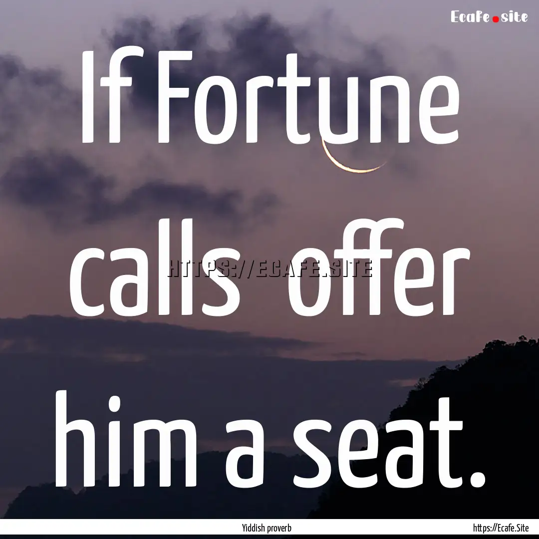 If Fortune calls offer him a seat. : Quote by Yiddish proverb