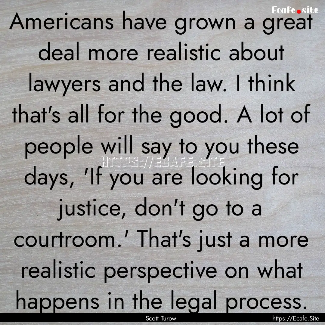 Americans have grown a great deal more realistic.... : Quote by Scott Turow