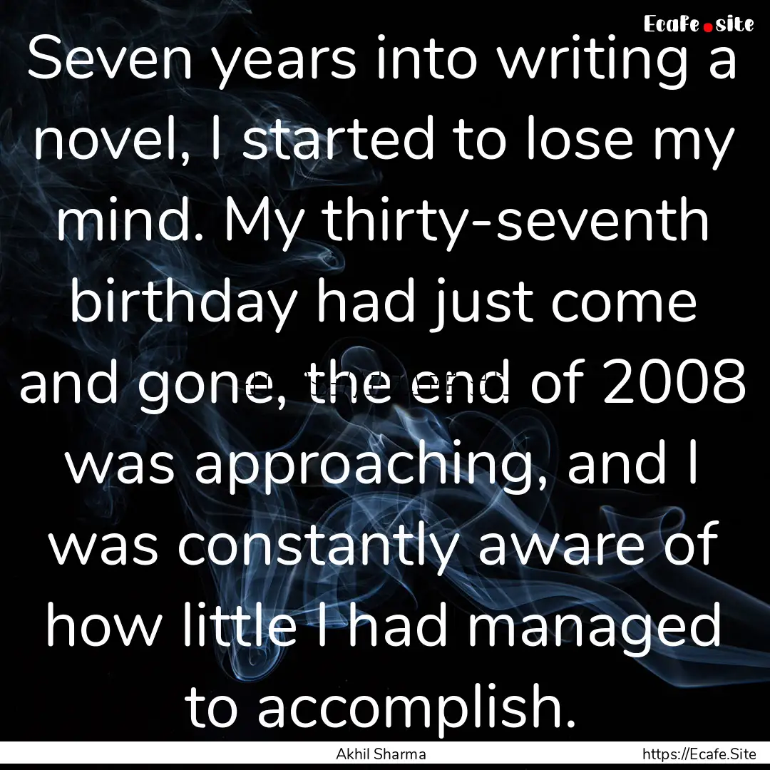 Seven years into writing a novel, I started.... : Quote by Akhil Sharma