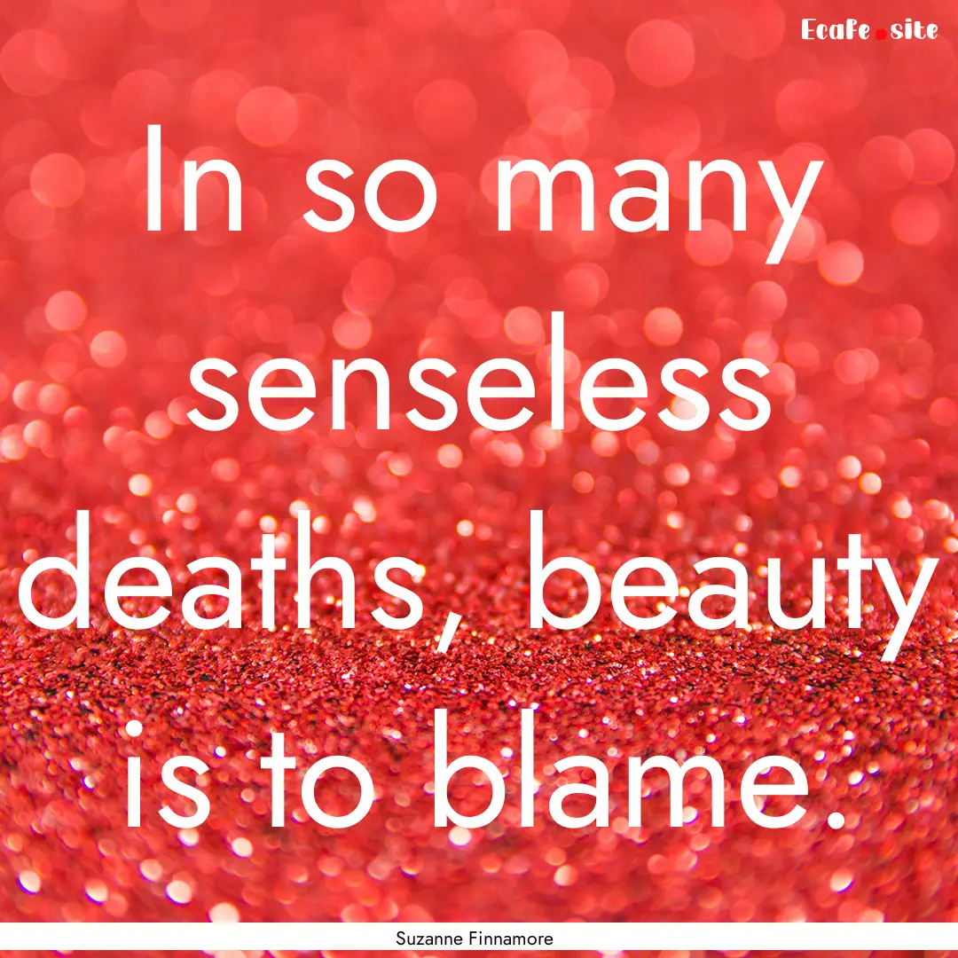 In so many senseless deaths, beauty is to.... : Quote by Suzanne Finnamore