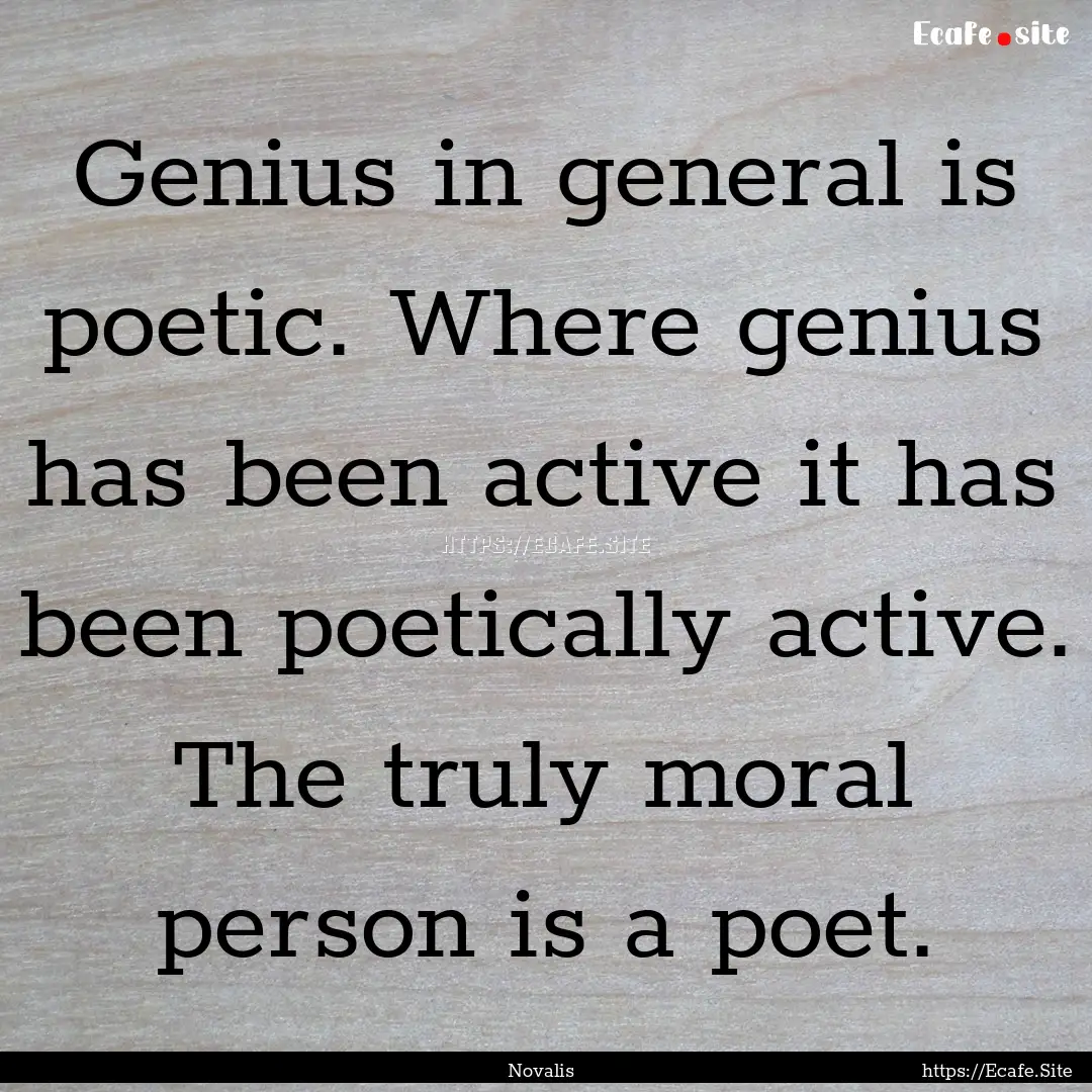 Genius in general is poetic. Where genius.... : Quote by Novalis