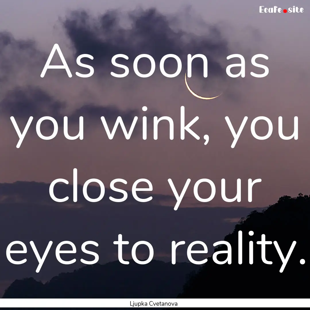 As soon as you wink, you close your eyes.... : Quote by Ljupka Cvetanova