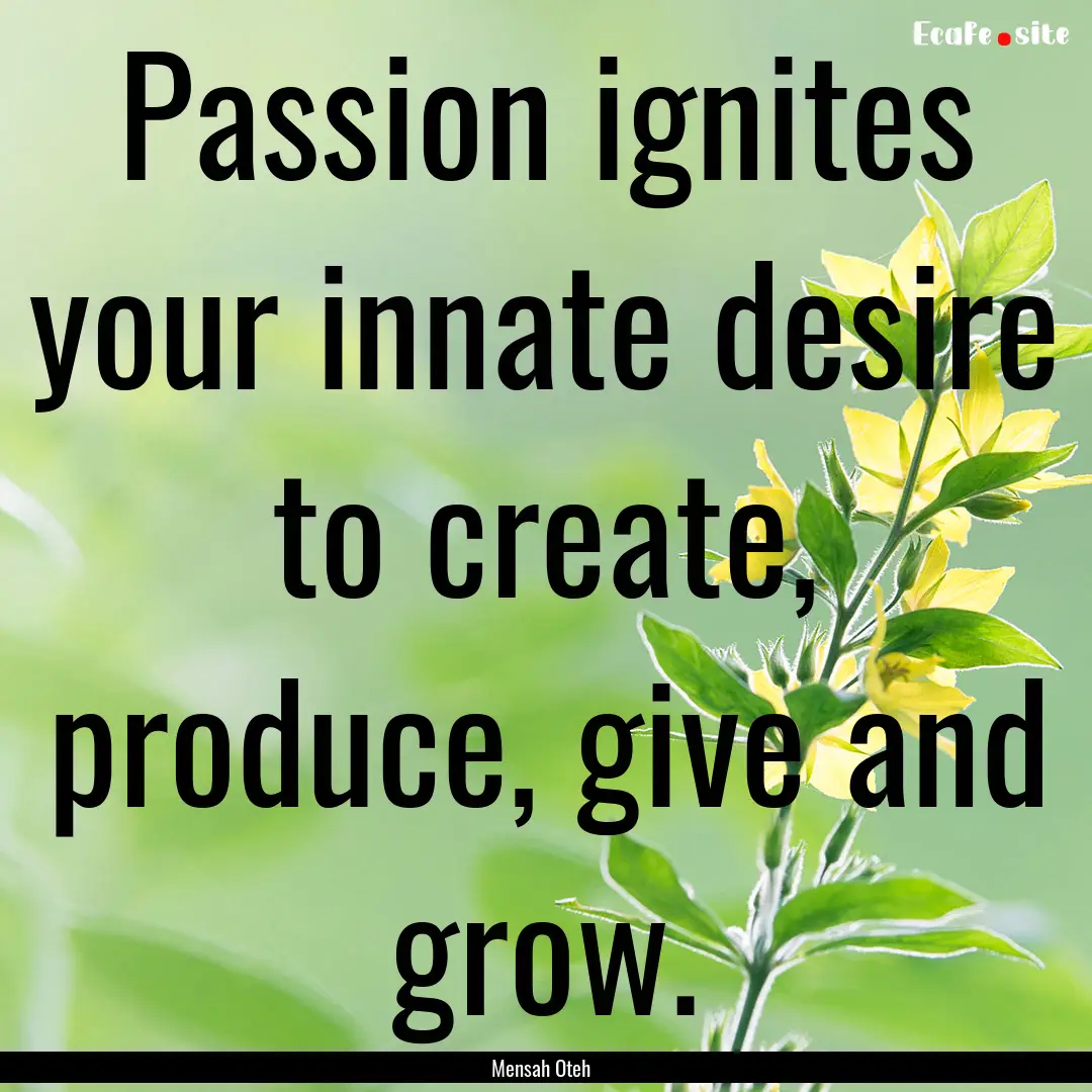 Passion ignites your innate desire to create,.... : Quote by Mensah Oteh