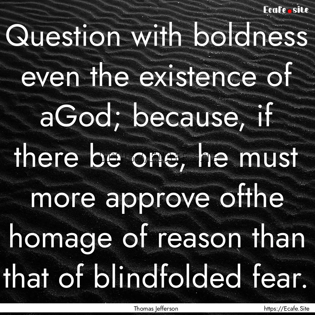 Question with boldness even the existence.... : Quote by Thomas Jefferson