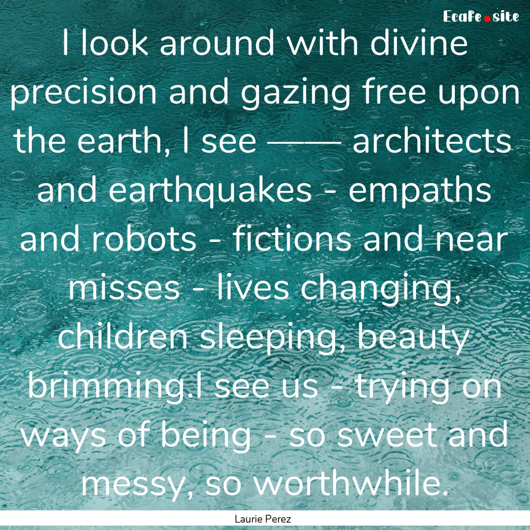 I look around with divine precision and gazing.... : Quote by Laurie Perez