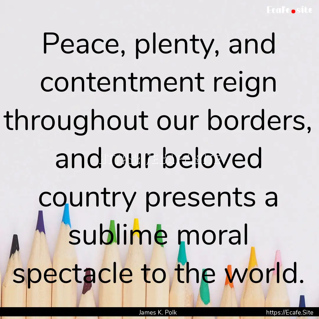 Peace, plenty, and contentment reign throughout.... : Quote by James K. Polk