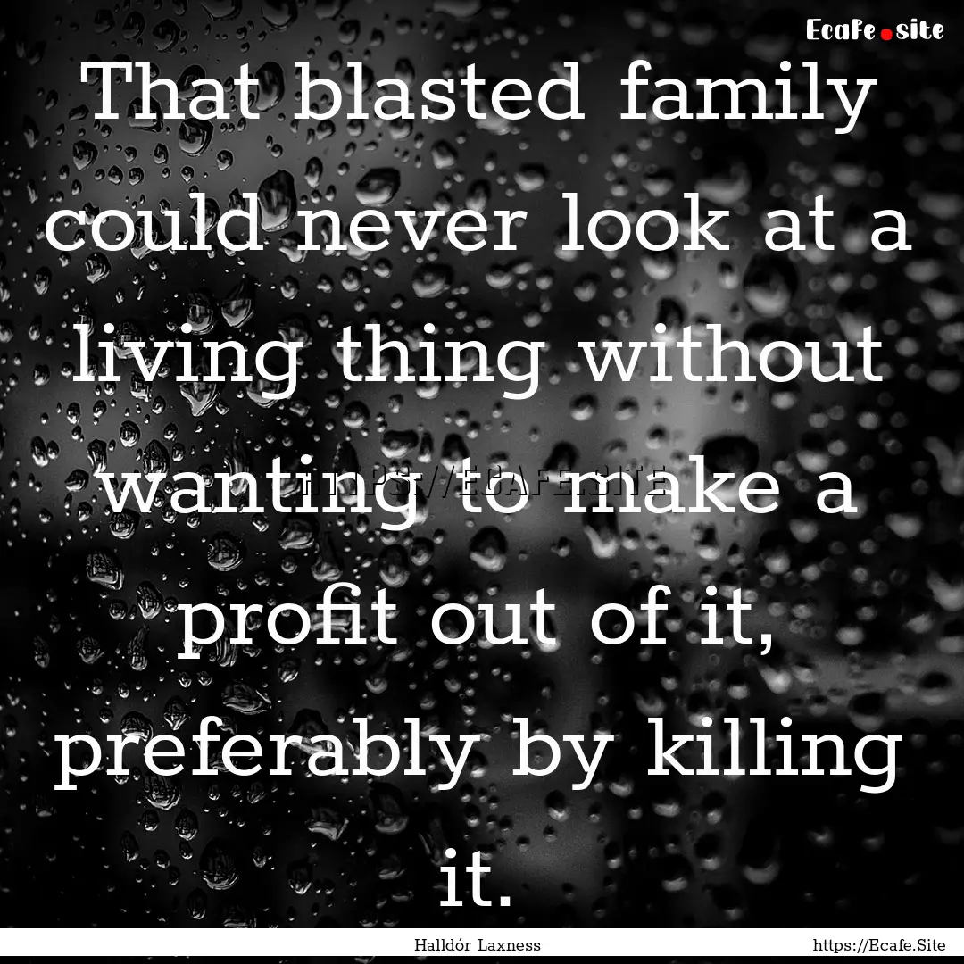 That blasted family could never look at a.... : Quote by Halldór Laxness