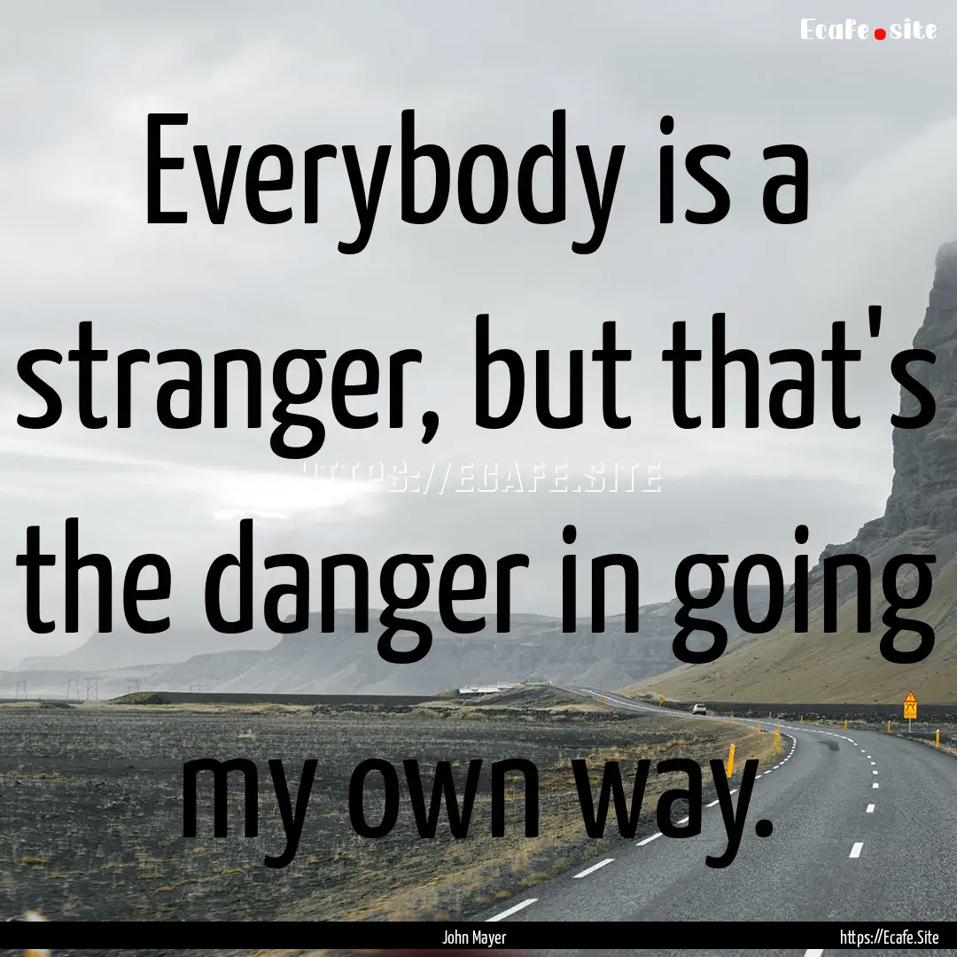 Everybody is a stranger, but that's the danger.... : Quote by John Mayer