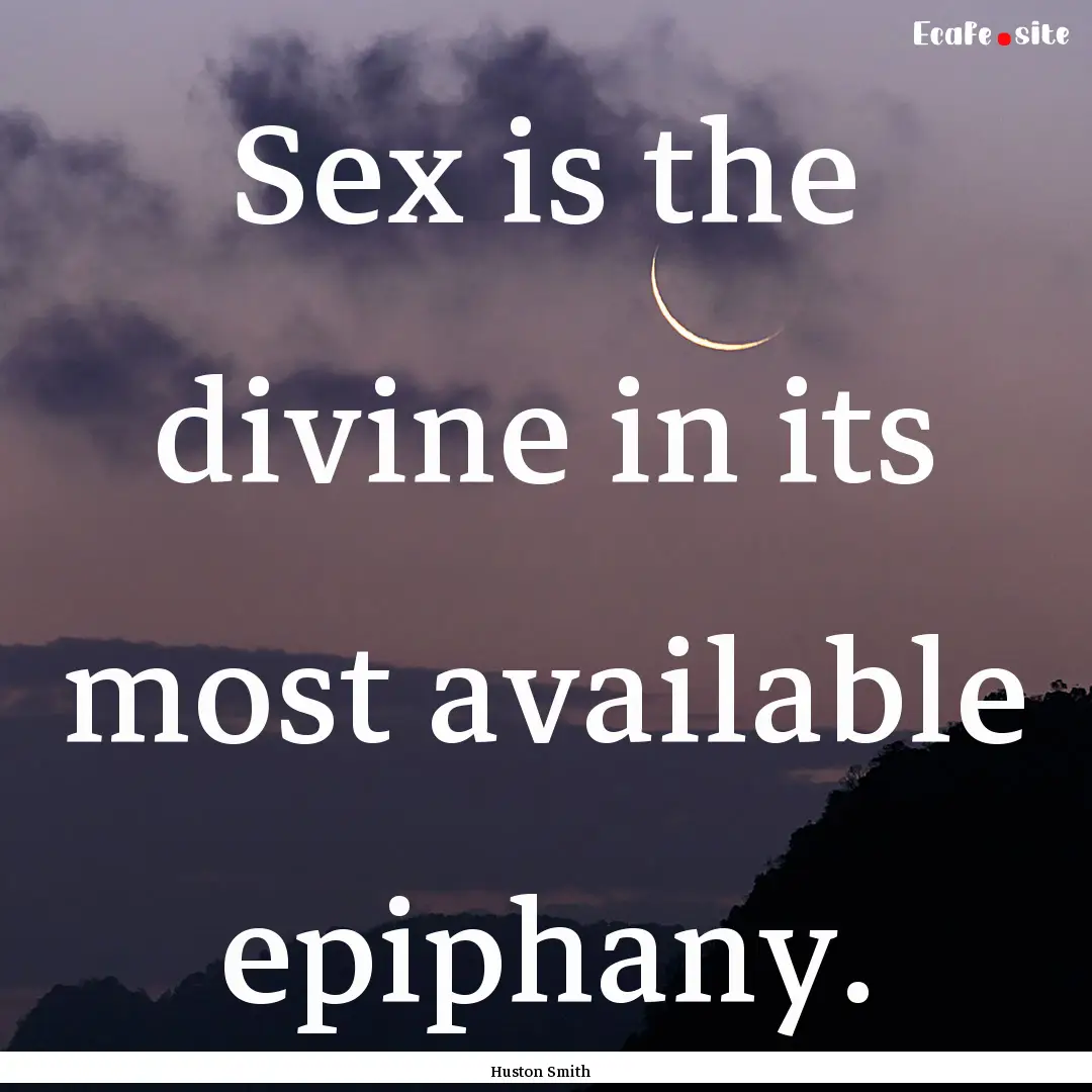 Sex is the divine in its most available epiphany..... : Quote by Huston Smith