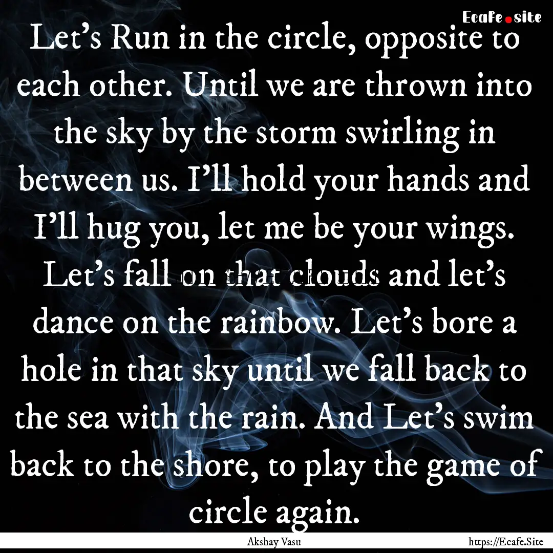 Let's Run in the circle, opposite to each.... : Quote by Akshay Vasu