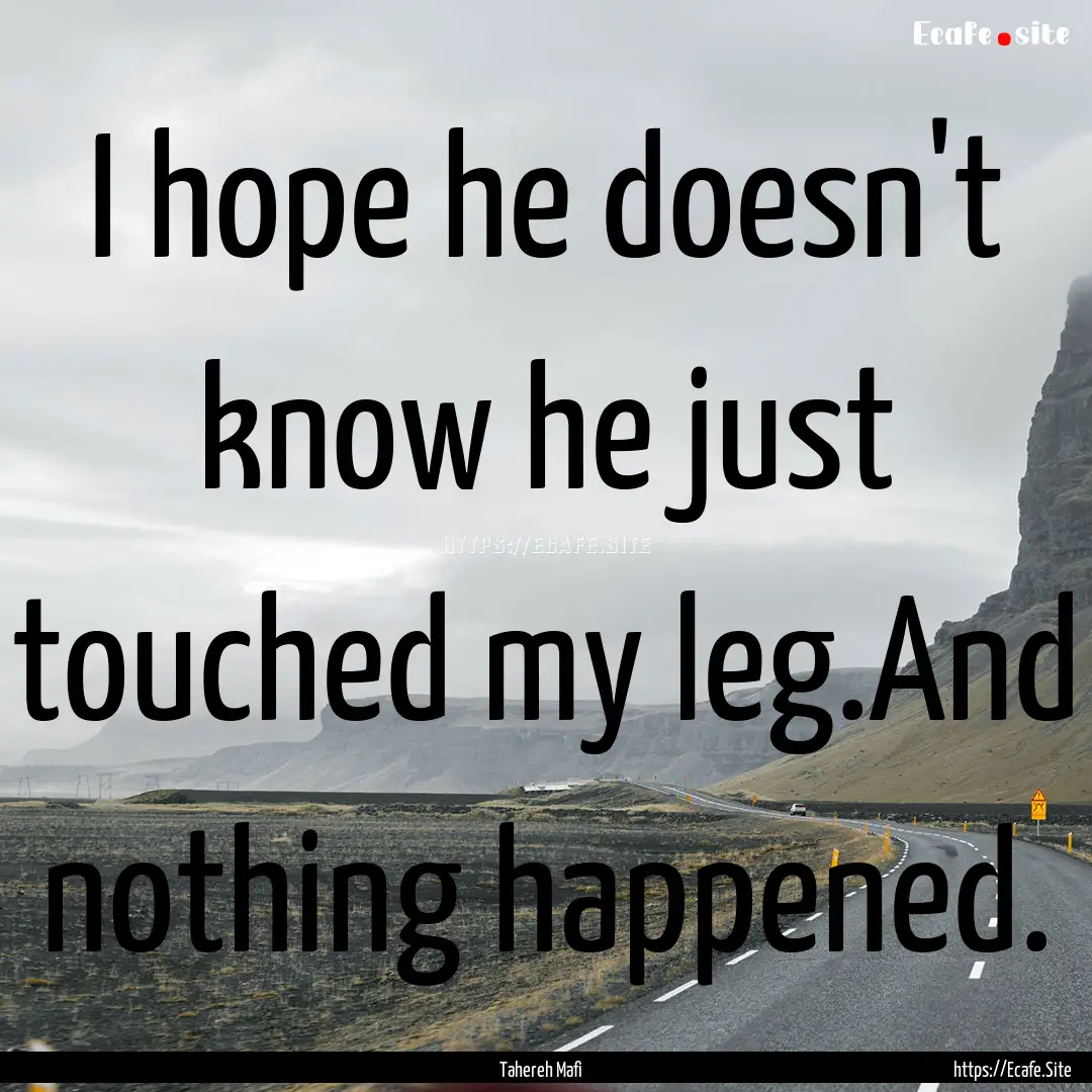 I hope he doesn't know he just touched my.... : Quote by Tahereh Mafi