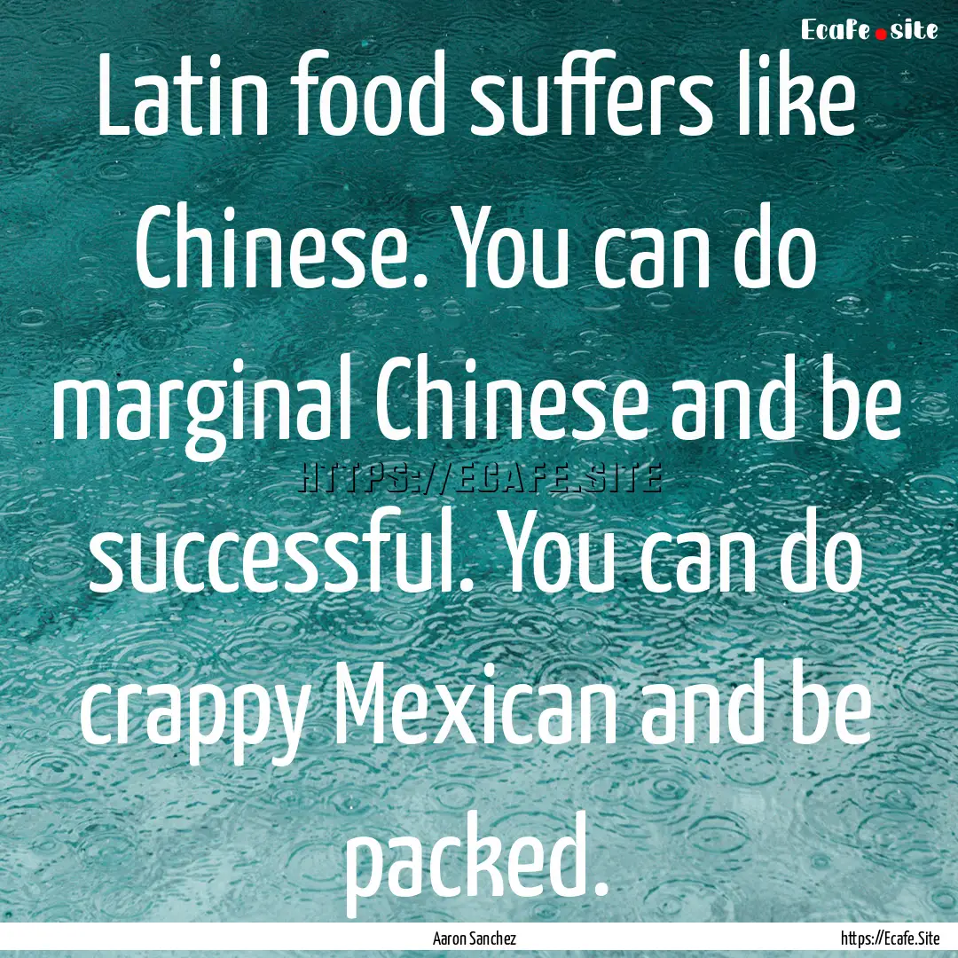 Latin food suffers like Chinese. You can.... : Quote by Aaron Sanchez