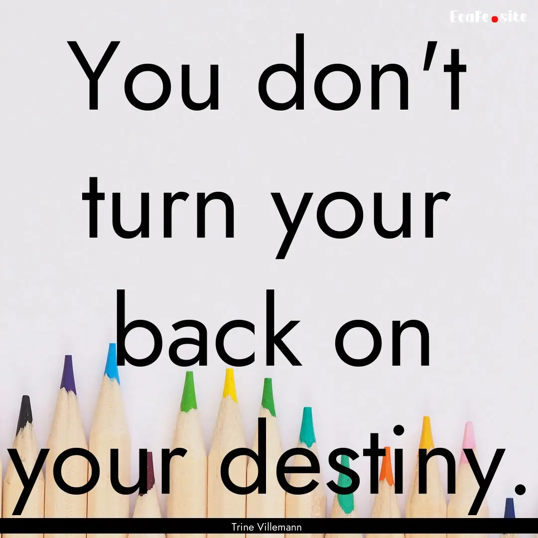 You don't turn your back on your destiny..... : Quote by Trine Villemann