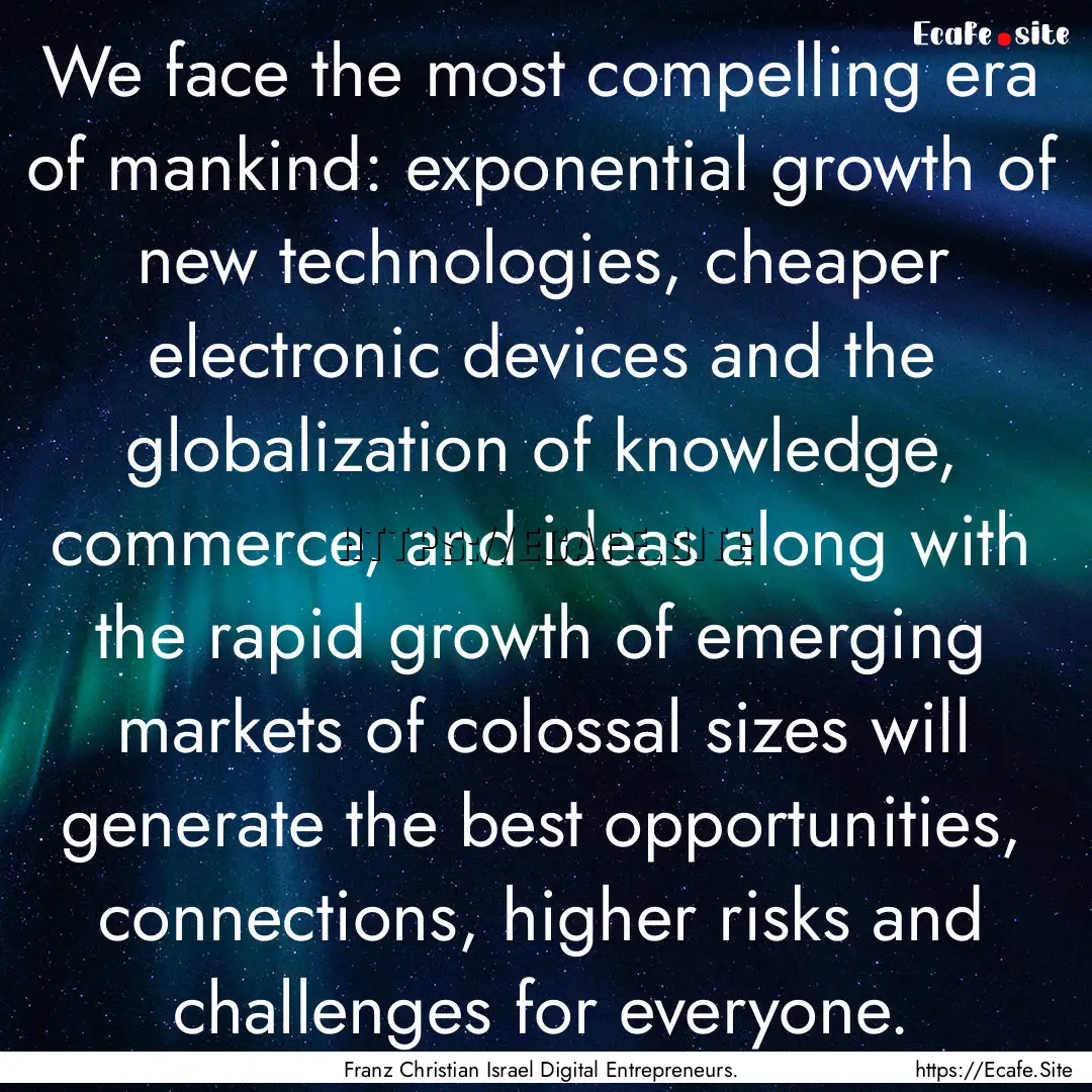 We face the most compelling era of mankind:.... : Quote by Franz Christian Israel Digital Entrepreneurs.