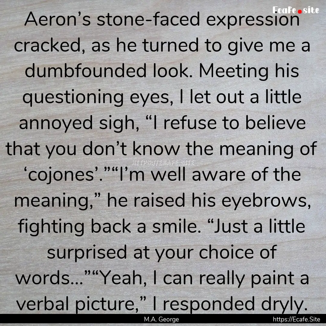 Aeron’s stone-faced expression cracked,.... : Quote by M.A. George