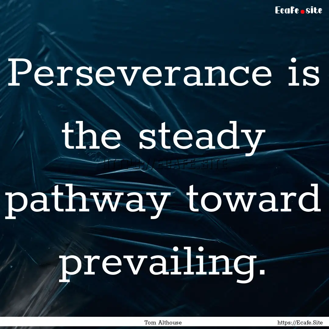 Perseverance is the steady pathway toward.... : Quote by Tom Althouse