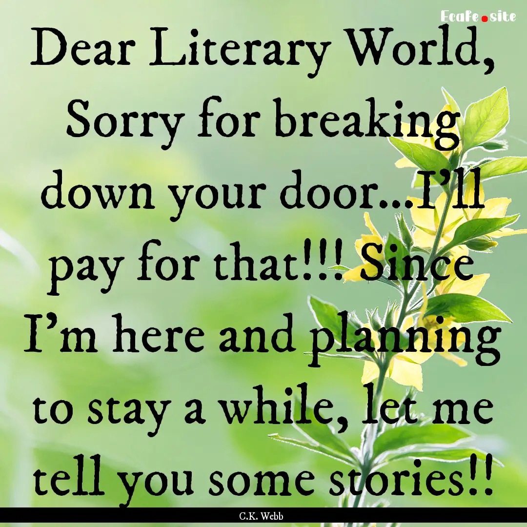 Dear Literary World, Sorry for breaking down.... : Quote by C.K. Webb