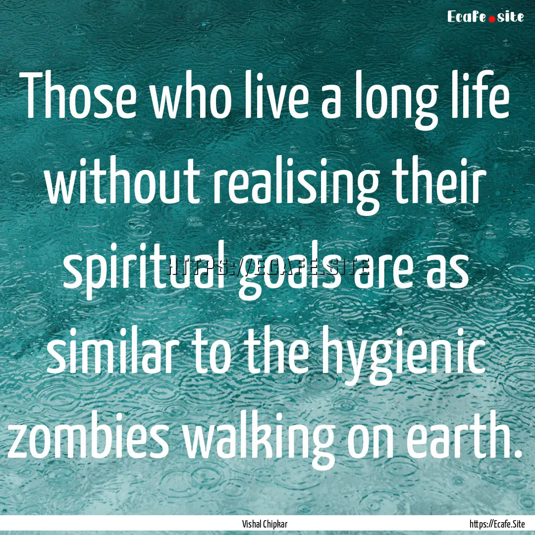 Those who live a long life without realising.... : Quote by Vishal Chipkar