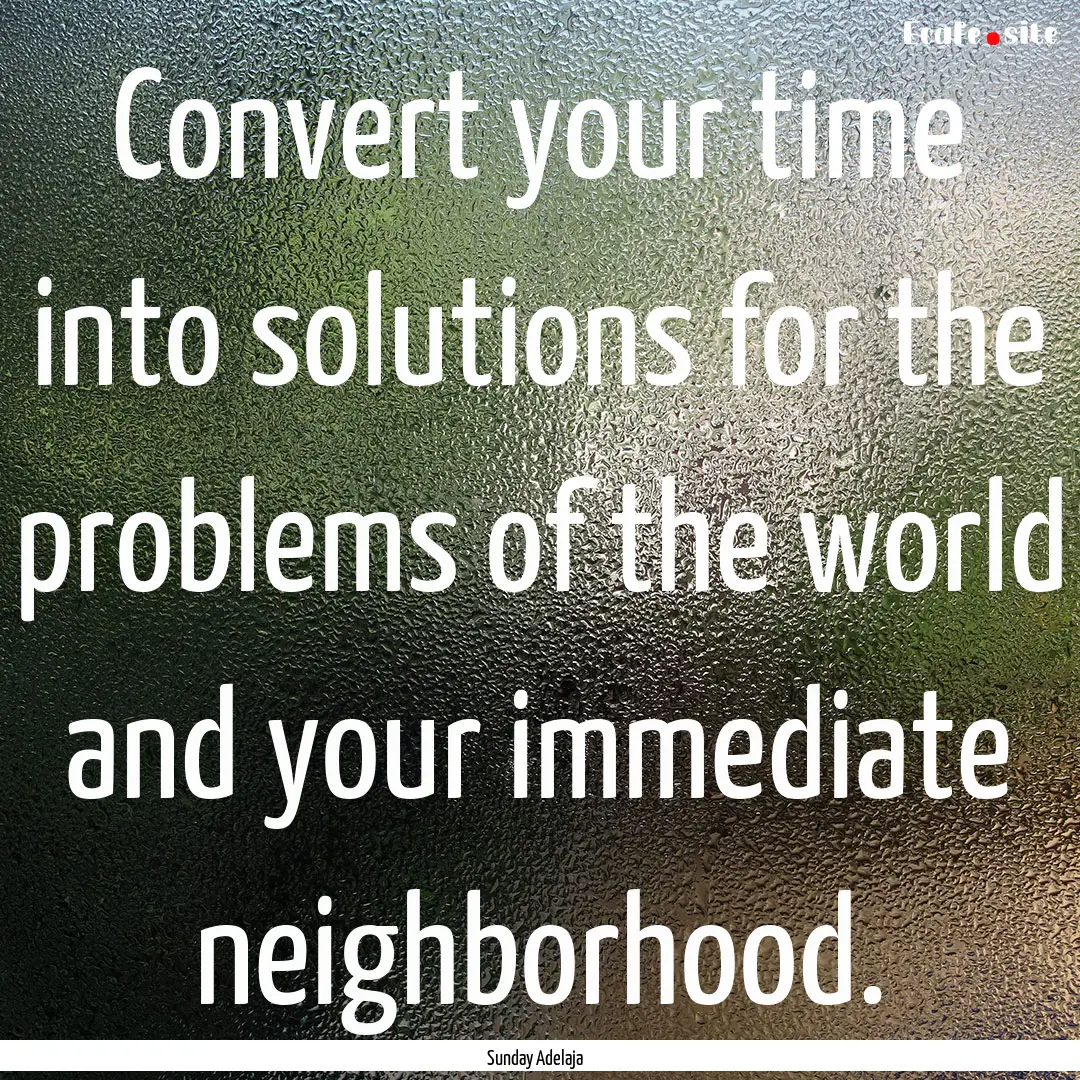 Convert your time into solutions for the.... : Quote by Sunday Adelaja