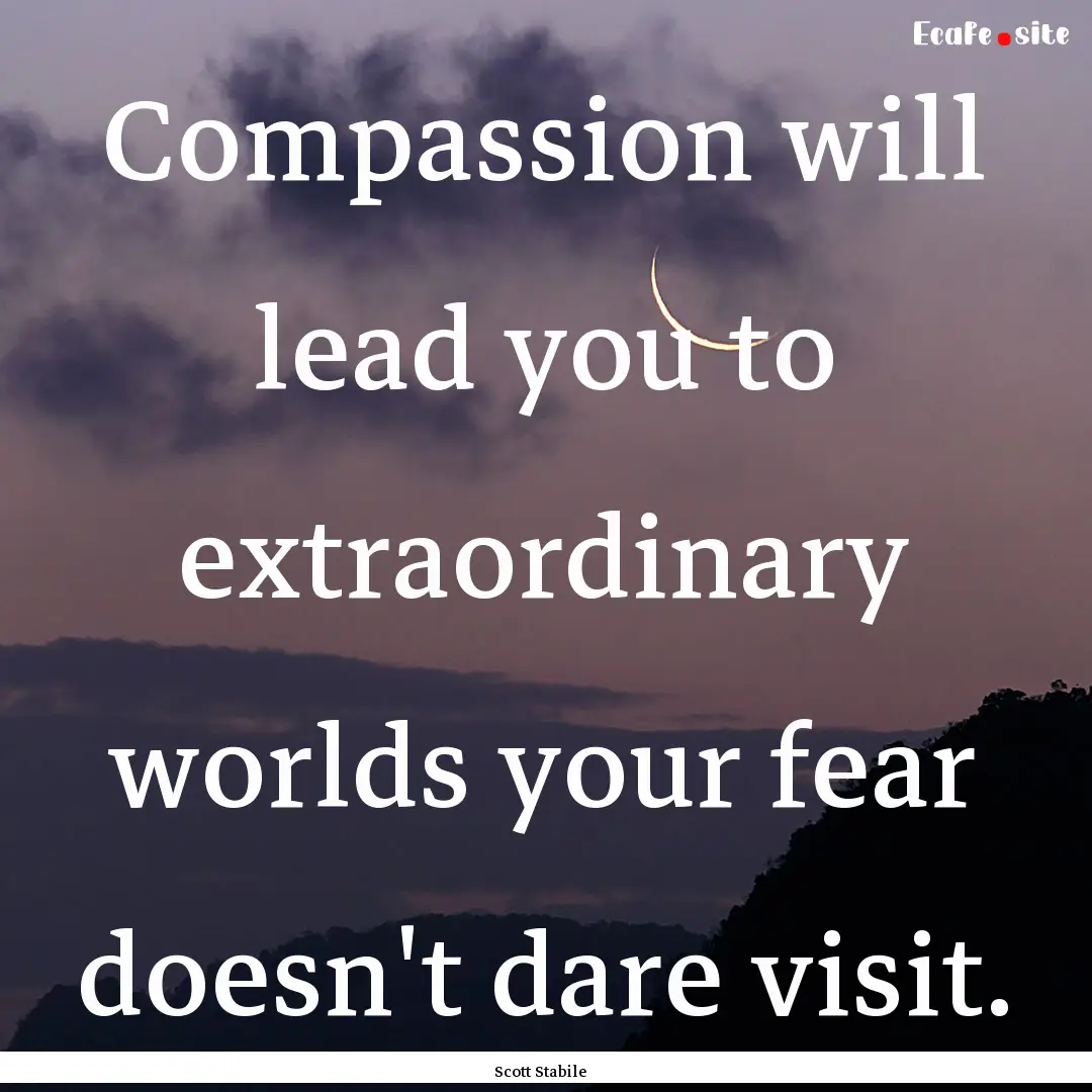 Compassion will lead you to extraordinary.... : Quote by Scott Stabile