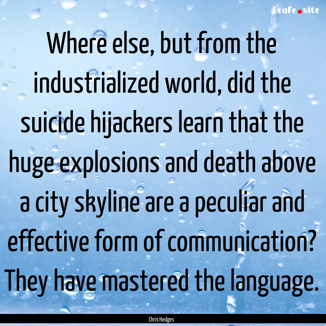 Where else, but from the industrialized world,.... : Quote by Chris Hedges