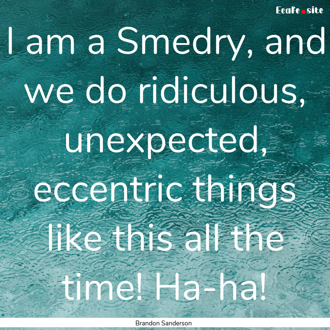 I am a Smedry, and we do ridiculous, unexpected,.... : Quote by Brandon Sanderson