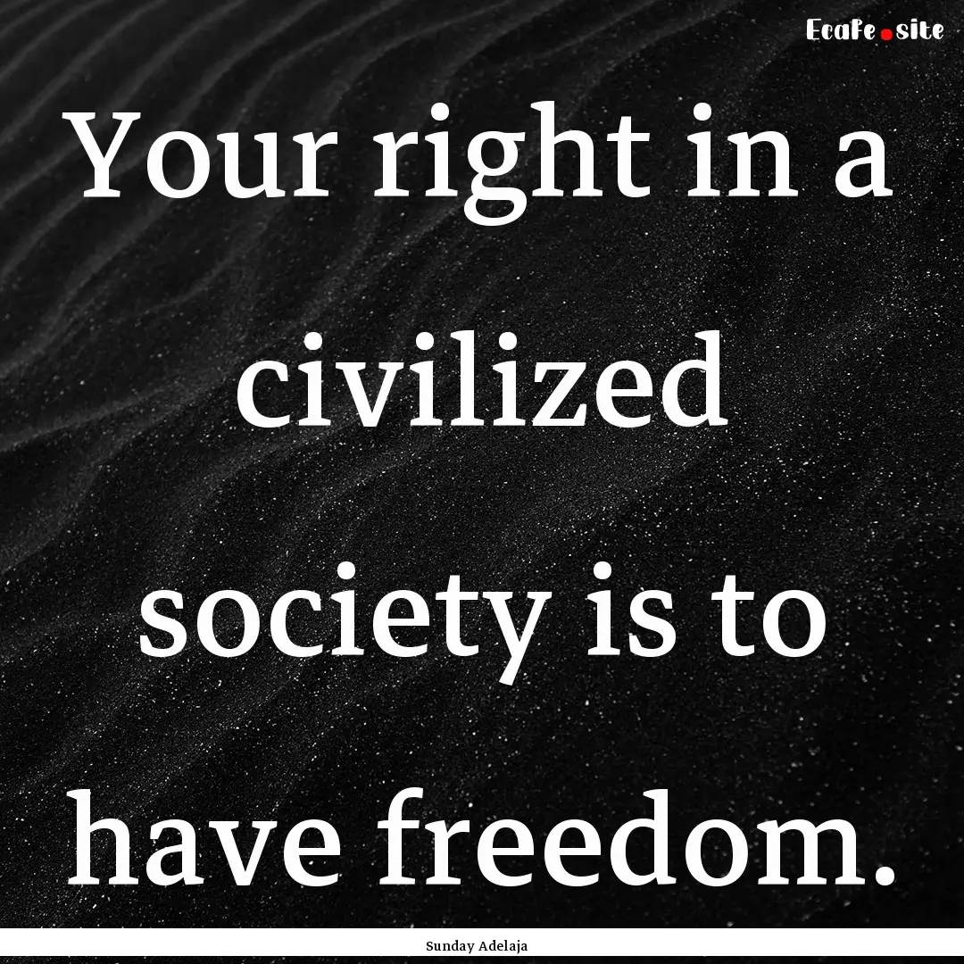 Your right in a civilized society is to have.... : Quote by Sunday Adelaja