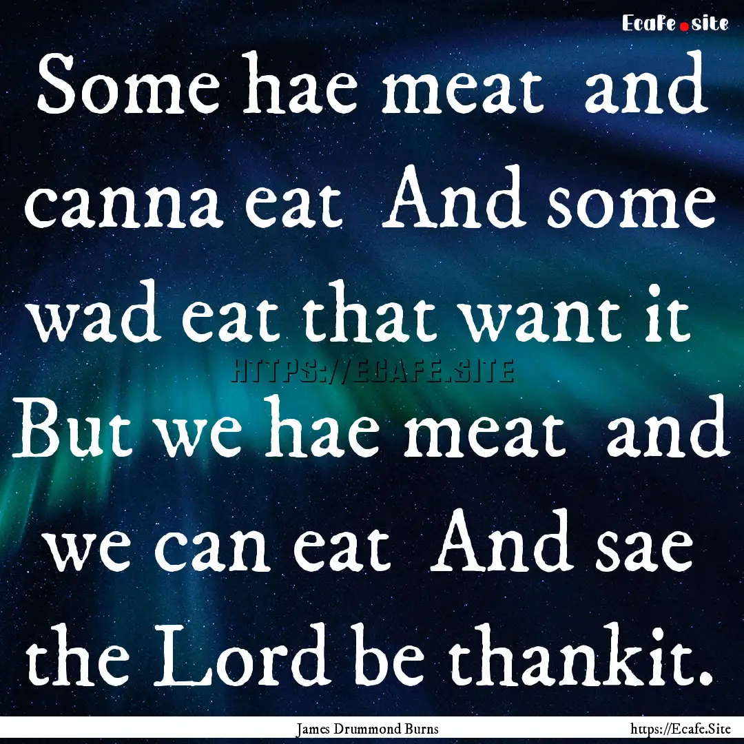 Some hae meat and canna eat And some wad.... : Quote by James Drummond Burns