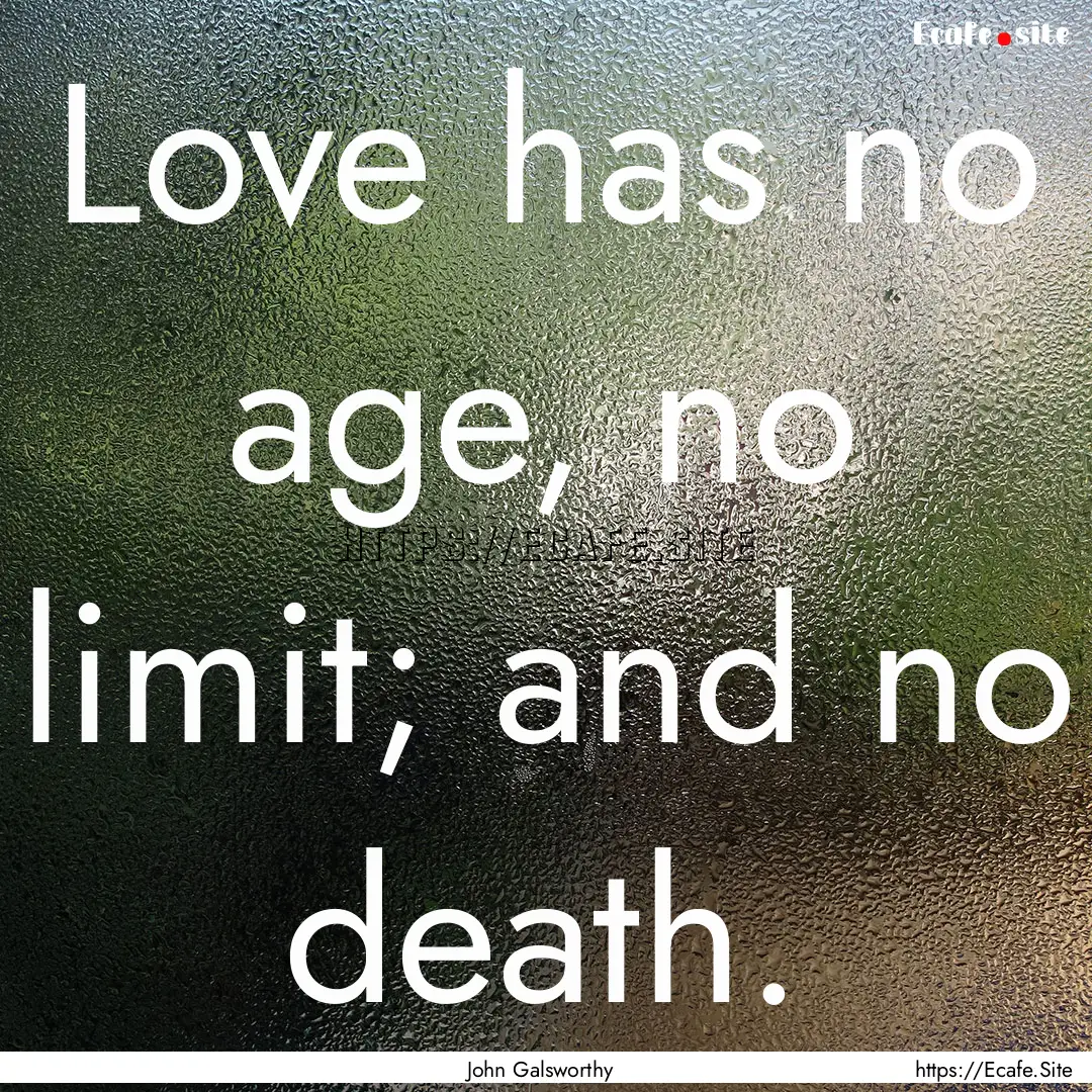 Love has no age, no limit; and no death. : Quote by John Galsworthy