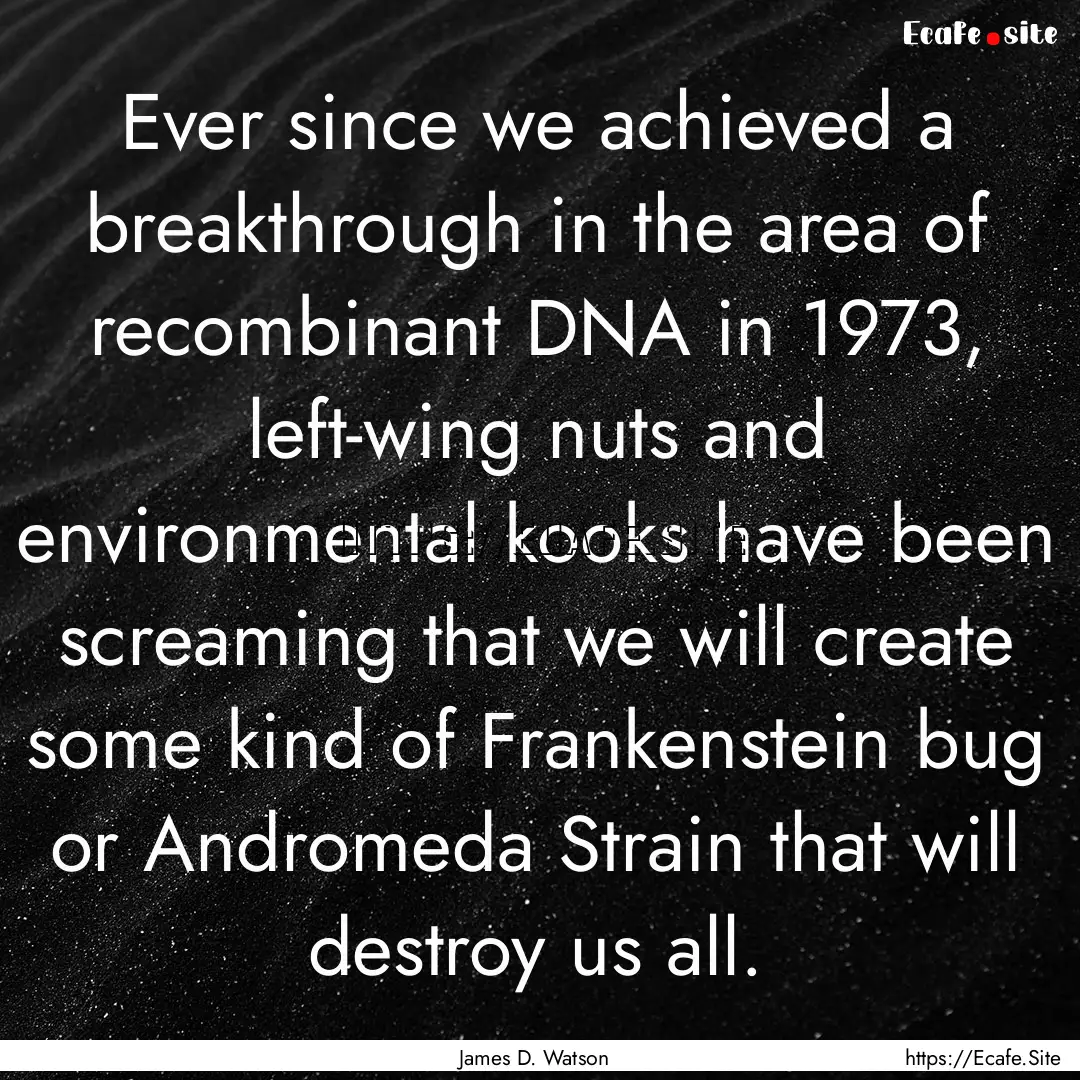 Ever since we achieved a breakthrough in.... : Quote by James D. Watson