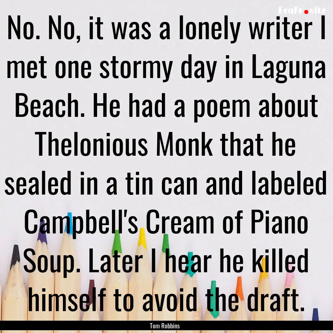 No. No, it was a lonely writer I met one.... : Quote by Tom Robbins