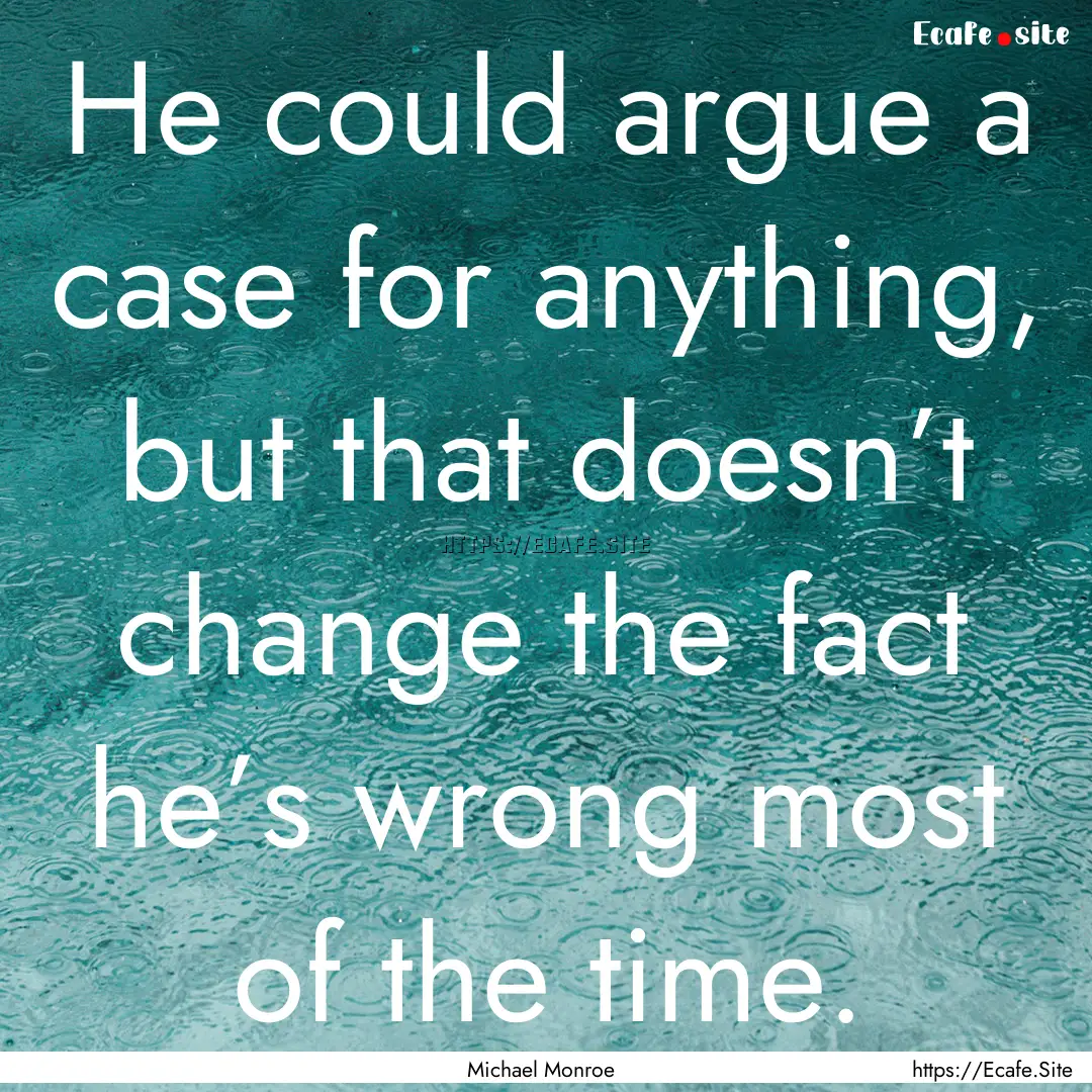 He could argue a case for anything, but that.... : Quote by Michael Monroe