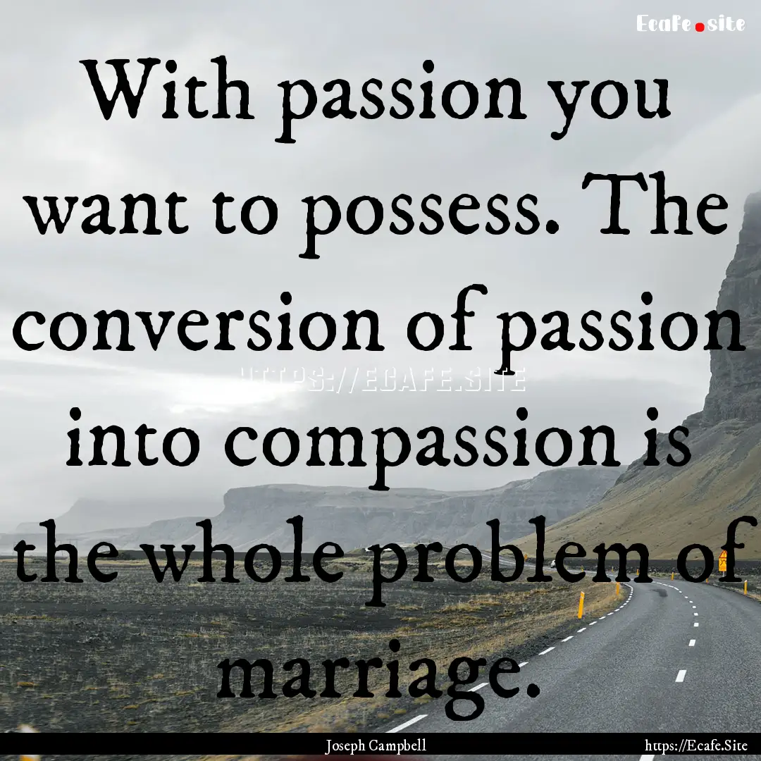 With passion you want to possess. The conversion.... : Quote by Joseph Campbell