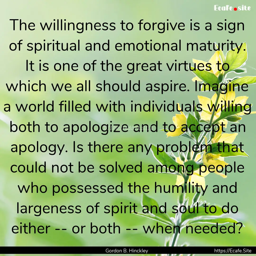 The willingness to forgive is a sign of spiritual.... : Quote by Gordon B. Hinckley