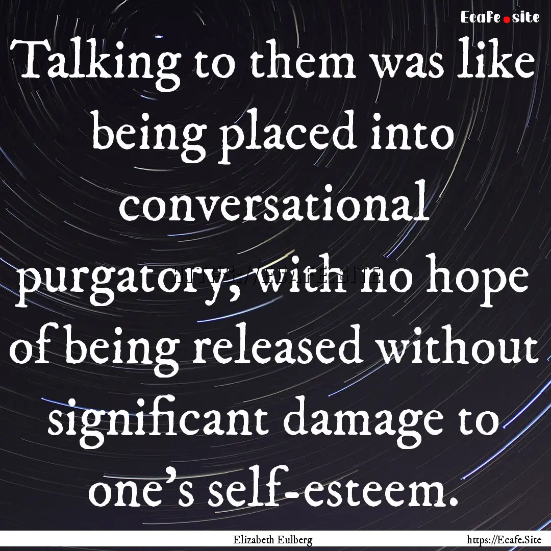 Talking to them was like being placed into.... : Quote by Elizabeth Eulberg