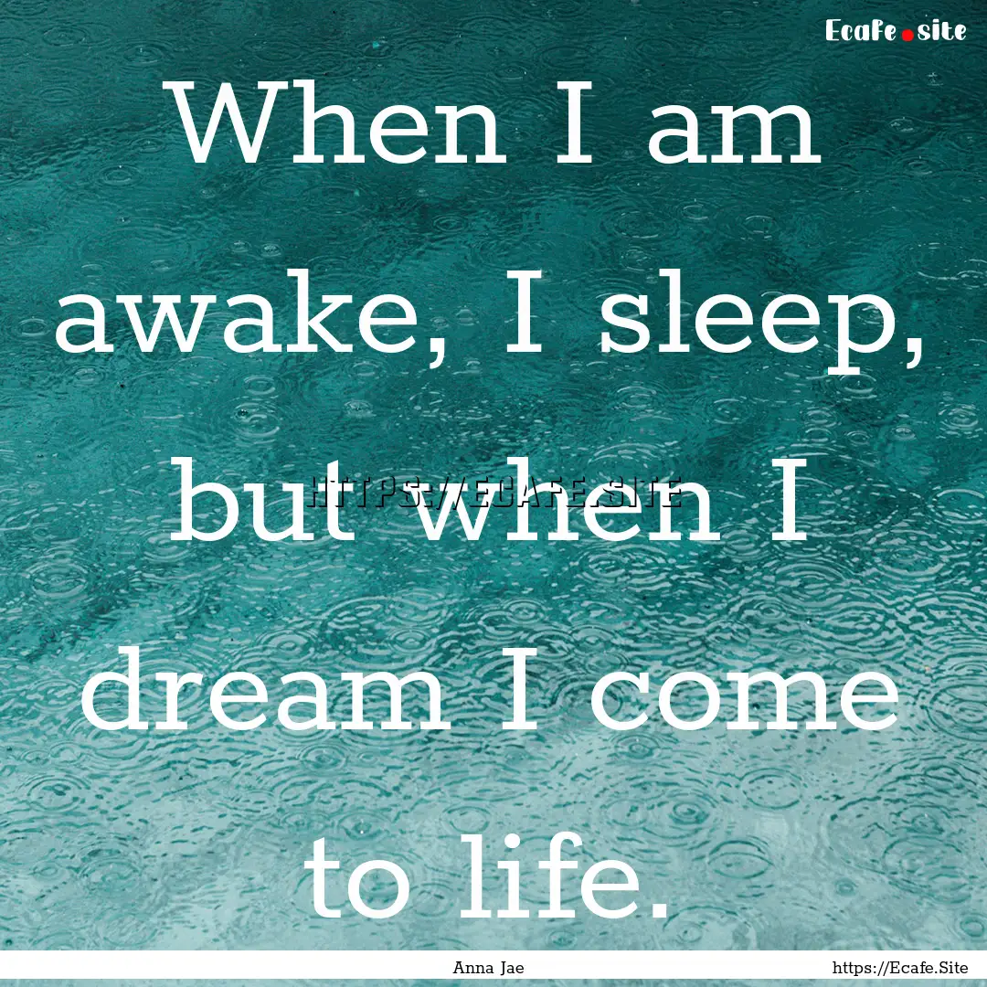 When I am awake, I sleep, but when I dream.... : Quote by Anna Jae