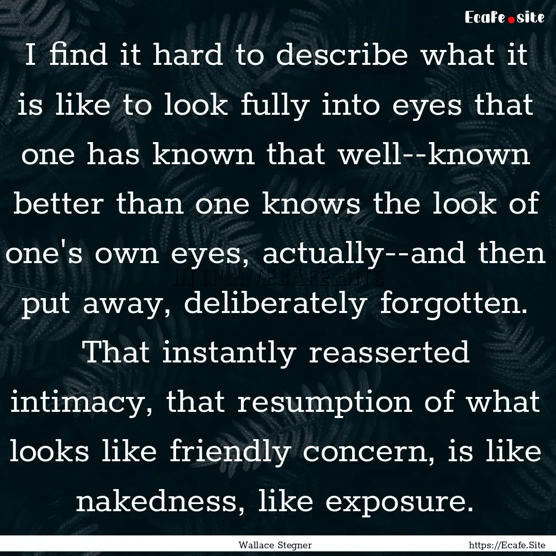 I find it hard to describe what it is like.... : Quote by Wallace Stegner