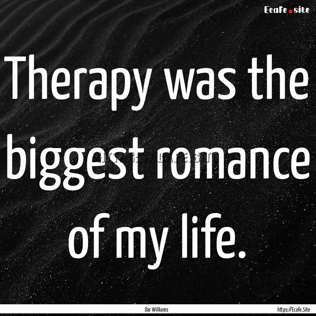 Therapy was the biggest romance of my life..... : Quote by Dar Williams