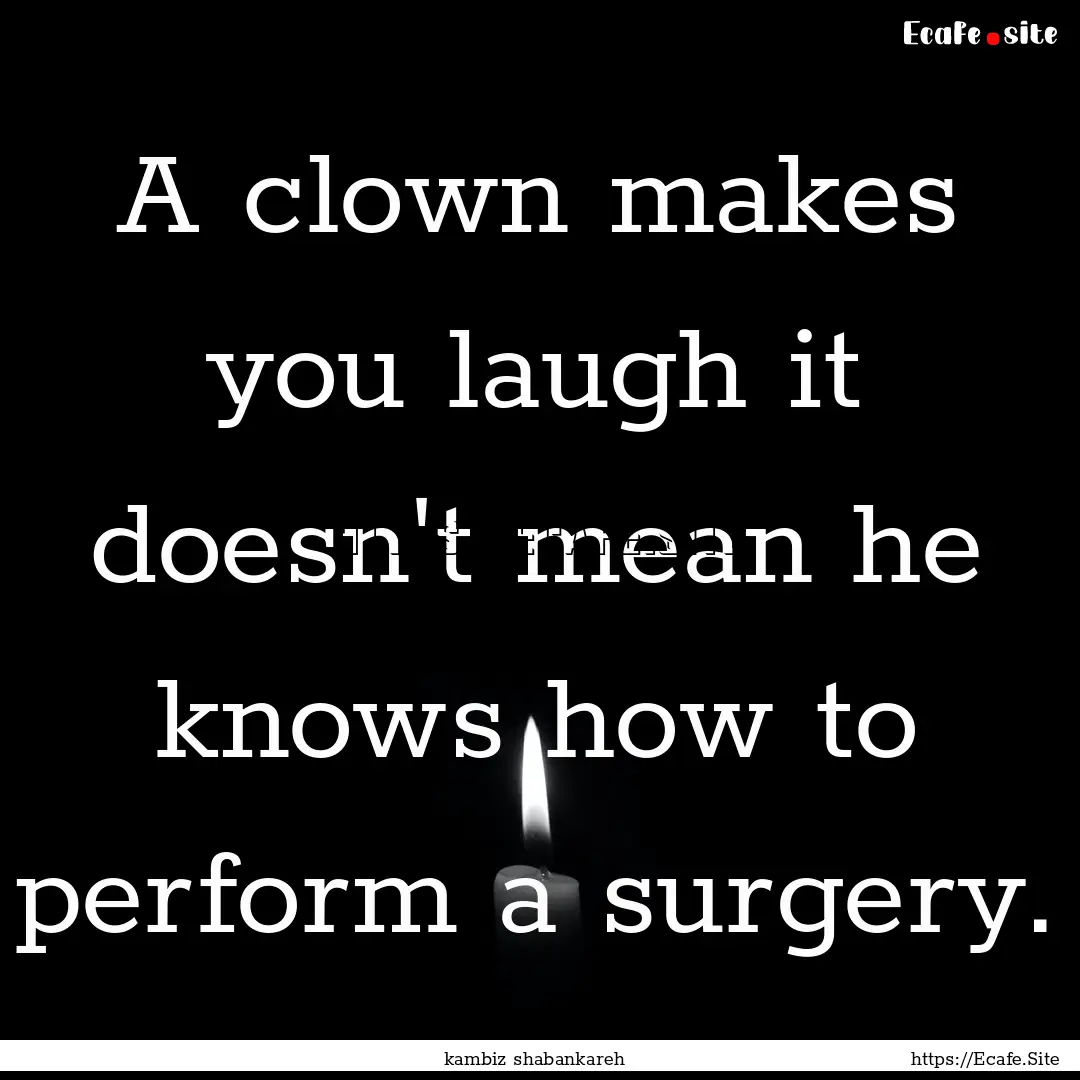 A clown makes you laugh it doesn't mean he.... : Quote by kambiz shabankareh